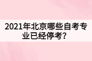 2021年北京哪些自考專業(yè)已經(jīng)?？?？