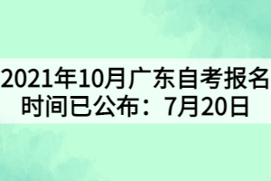 2021年10月廣東自考報(bào)名時間已公布：7月20日