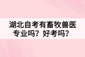 湖北自考有畜牧獸醫(yī)專業(yè)嗎？好考嗎？