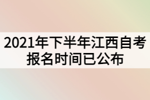 2021年下半年江西自考報(bào)名時(shí)間已公布