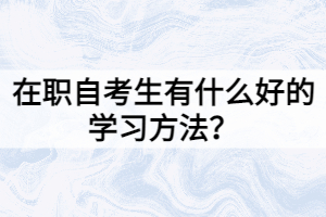 在職自考生有什么好的學(xué)習(xí)方法？