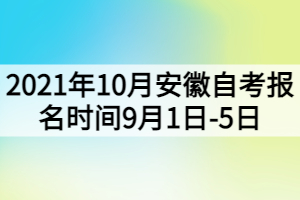 2021年10月安徽自考報名時間9月1日-5日