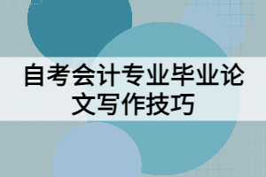 自考會(huì)計(jì)專業(yè)畢業(yè)論文寫(xiě)作技巧