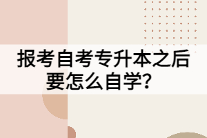 報(bào)考自考專升本之后要怎么自學(xué)？