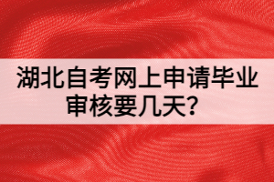 湖北自考網上申請畢業(yè)審核要幾天？