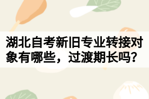 湖北自考新舊專業(yè)轉(zhuǎn)接對(duì)象有哪些，過渡期長(zhǎng)嗎？