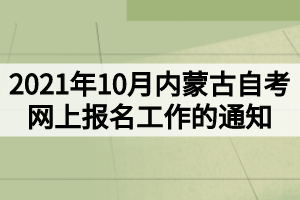 2021年10月內(nèi)蒙古自考網(wǎng)上報(bào)名工作的通知