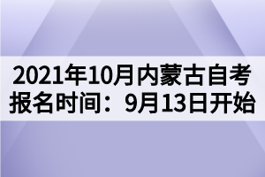 2021年10月內蒙古自考報名時間：9月13日開始