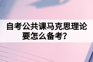 自考公共課馬克思理論要怎么備考？