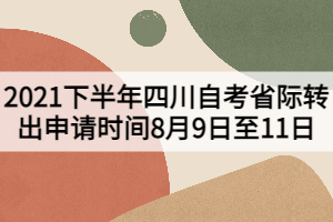 2021下半年四川自考省際轉出申請時間8月9日至11日