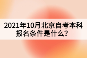 2021年10月北京自考本科報(bào)名條件是什么？