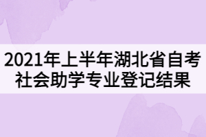 2021年上半年湖北省自學(xué)考試社會(huì)助學(xué)專業(yè)登記結(jié)果