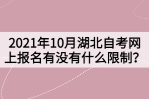 2021年10月湖北自考網(wǎng)上報(bào)名有沒(méi)有什么限制？