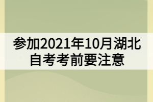 參加2021年10月湖北自考考前要注意