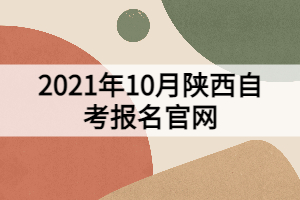 2021年10月陜西自考報(bào)名官網(wǎng)