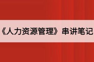 2021年10月湖北自考《人力資源管理》串講筆記四