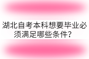 湖北自考本科想要畢業(yè)必須滿足哪些條件？