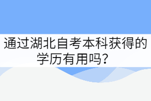 通過湖北自考本科獲得的學(xué)歷有用嗎？