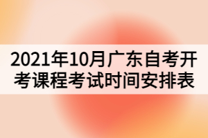 2021年10月廣東自考開考課程考試時間安排表