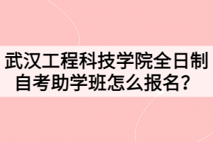 武漢工程科技學(xué)院全日制自考助學(xué)班怎么報(bào)名？