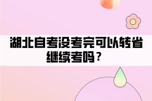 湖北自考沒(méi)考完可以轉(zhuǎn)省繼續(xù)考嗎