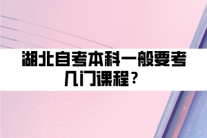 湖北自考本科一般要考幾門課程？