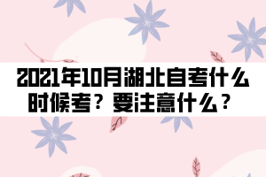 2021年10月湖北自考什么時候考試？要注意什么？