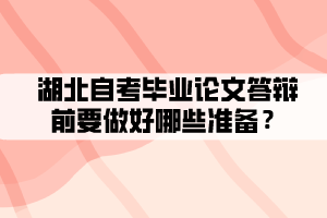 湖北自考畢業(yè)論文答辯前要做好哪些準(zhǔn)備？