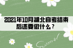 2021年10月湖北自考結(jié)束后還要做什么？