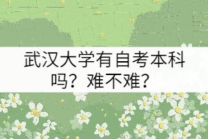 武漢大學(xué)有自考本科嗎？難不難？