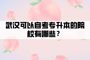 武漢可以自考專升本的院校有哪些？