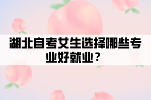 湖北自考女生選擇哪些專業(yè)好就業(yè)？