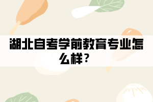 湖北自考學(xué)前教育專業(yè)怎么樣？