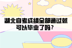 湖北自考成績?nèi)客ㄟ^就可以畢業(yè)了嗎？