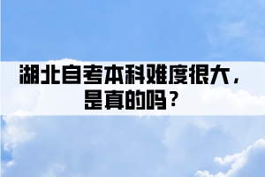 湖北自考本科難度很大，是真的嗎？