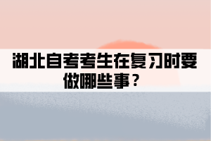 湖北自考考生在復(fù)習(xí)時(shí)要做哪些事？