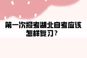 第一次報(bào)考湖北自考應(yīng)該怎樣復(fù)習(xí)？