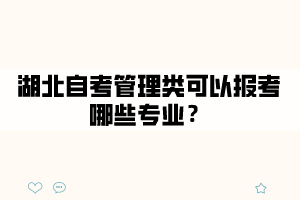 湖北自考管理類可以報(bào)考哪些專業(yè)？