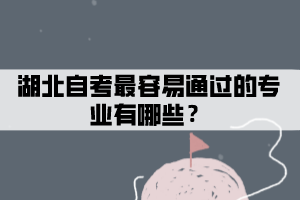 湖北自考最容易通過的專業(yè)有哪些？