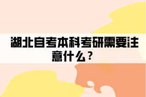 湖北自考本科考研需要注意什么？