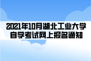 2021年10月湖北工業(yè)大學(xué)自學(xué)考試網(wǎng)上報名通知