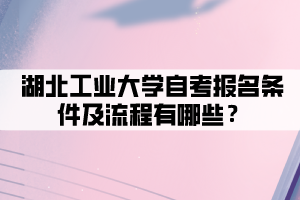 湖北工業(yè)大學(xué)自考報名條件及流程有哪些