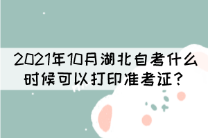 2021年10月湖北自學(xué)考試什么時候可以打印準(zhǔn)考證？