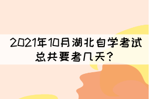 2021年10月湖北自學(xué)考試總共要考幾天？