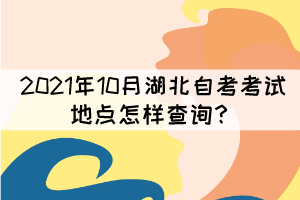 2021年10月湖北自考考試地點(diǎn)怎樣查詢(xún)？