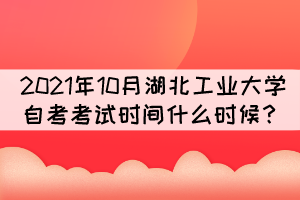 2021年10月湖北工業(yè)大學自考考試時間什么時候？