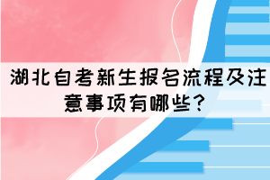 湖北自考新生報名流程及注意事項有哪些？