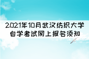 2021年10月武漢紡織大學(xué)自學(xué)考試網(wǎng)上報(bào)名須知