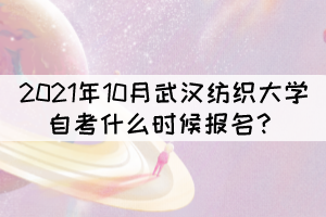 2021年10月武漢紡織大學自考什么時候報名？