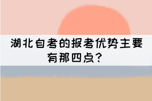 湖北自考的報考優(yōu)勢主要有那四點？